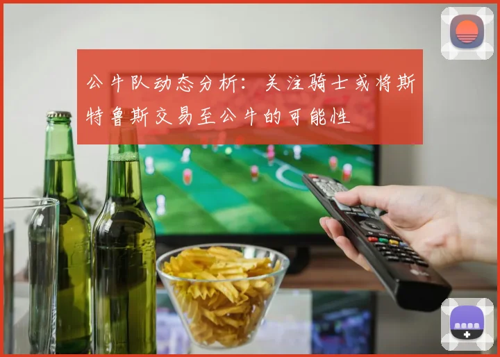 公牛队动态分析：关注骑士或将斯特鲁斯交易至公牛的可能性