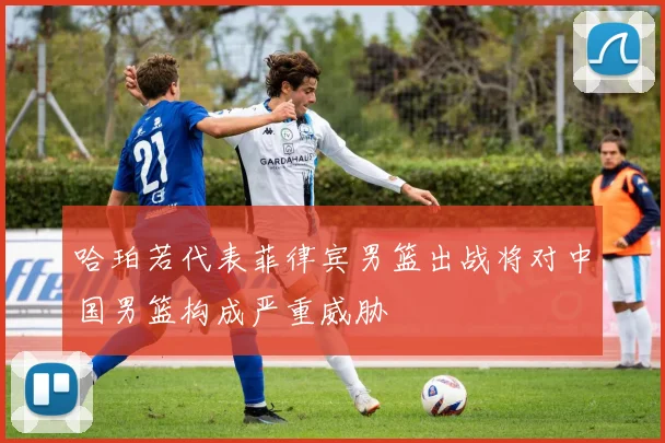 哈珀若代表菲律宾男篮出战将对中国男篮构成严重威胁