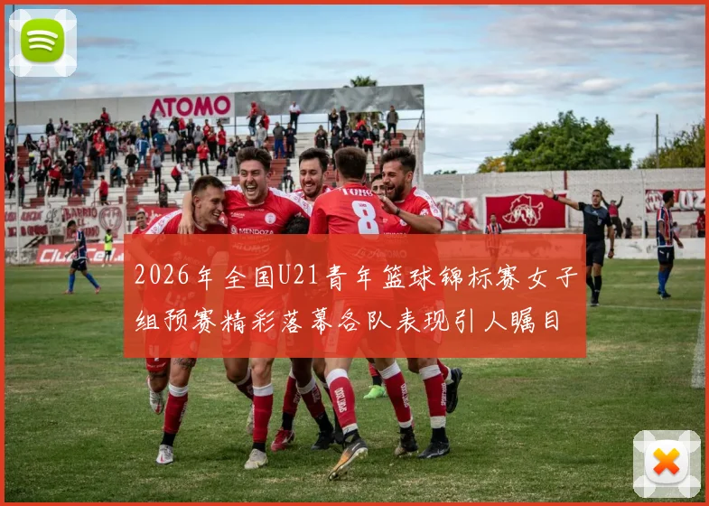 2026年全国U21青年篮球锦标赛女子组预赛精彩落幕各队表现引人瞩目