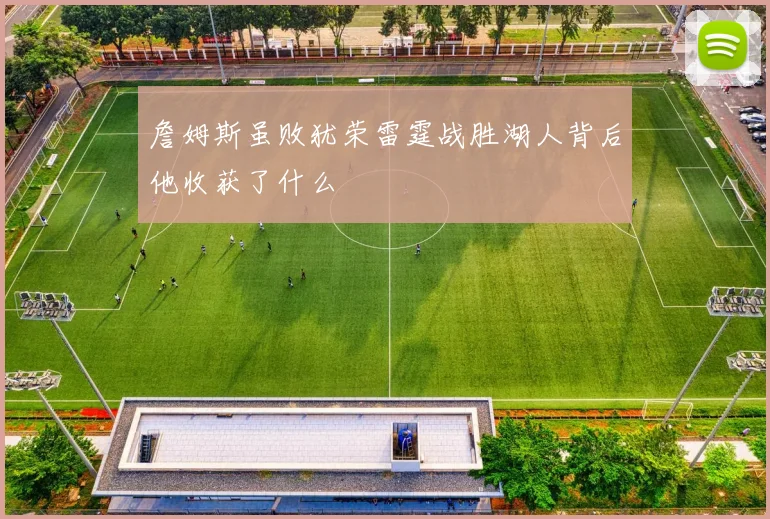詹姆斯虽败犹荣雷霆战胜湖人背后他收获了什么
