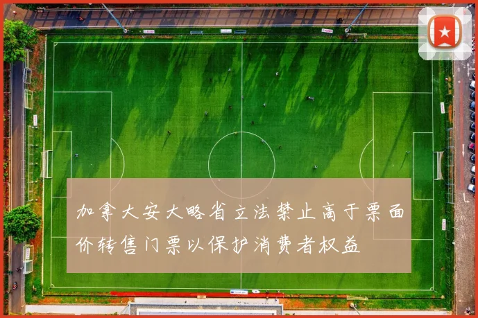 加拿大安大略省立法禁止高于票面价转售门票以保护消费者权益
