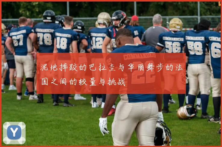 泥地摔跤的巴拉圭与华丽舞步的法国之间的较量与挑战