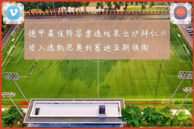 德甲最佳阵容票选结果出炉拜仁六将入选凯恩奥利塞迪亚斯领衔