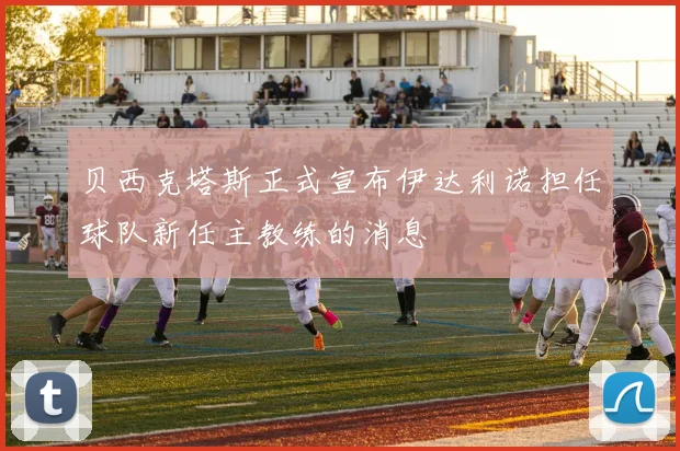 贝西克塔斯正式宣布伊达利诺担任球队新任主教练的消息